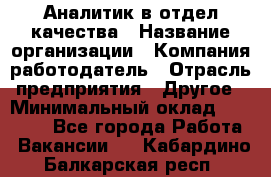 Аналитик в отдел качества › Название организации ­ Компания-работодатель › Отрасль предприятия ­ Другое › Минимальный оклад ­ 32 000 - Все города Работа » Вакансии   . Кабардино-Балкарская респ.